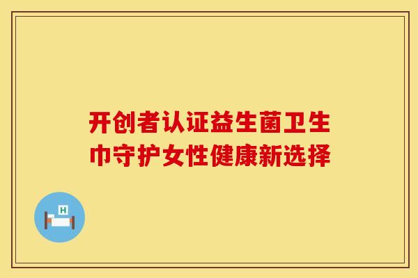 开创者认证益生菌卫生巾守护女性健康新选择