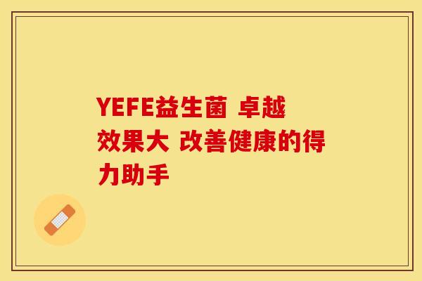 YEFE益生菌 卓越效果大 改善健康的得力助手