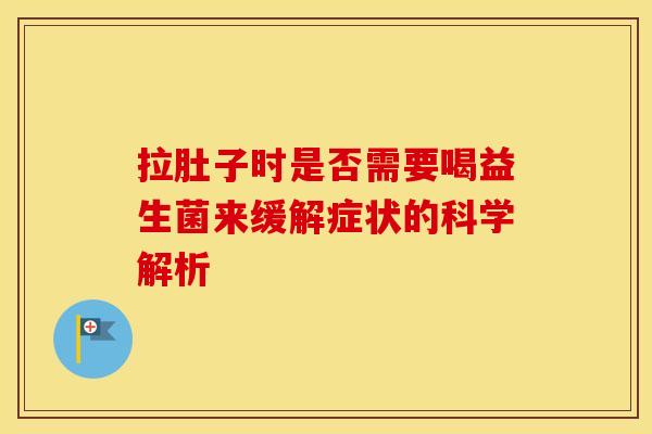 拉肚子时是否需要喝益生菌来缓解症状的科学解析