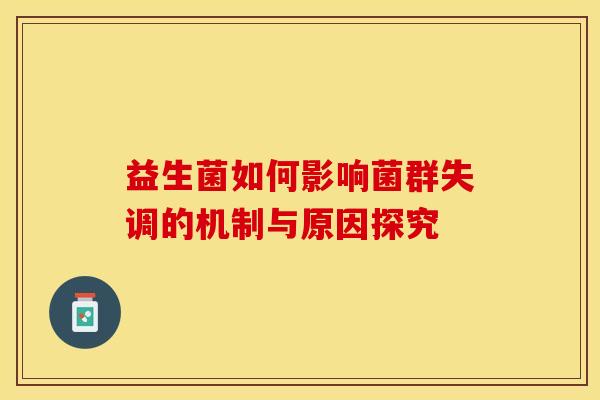 益生菌如何影响菌群失调的机制与原因探究