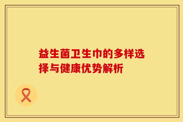 益生菌卫生巾的多样选择与健康优势解析