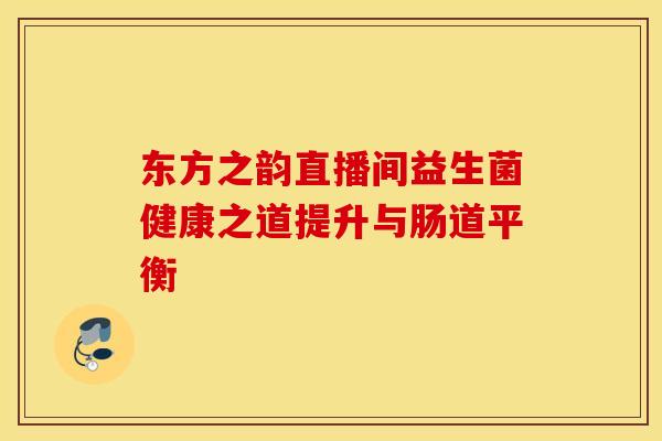 东方之韵直播间益生菌健康之道提升与肠道平衡