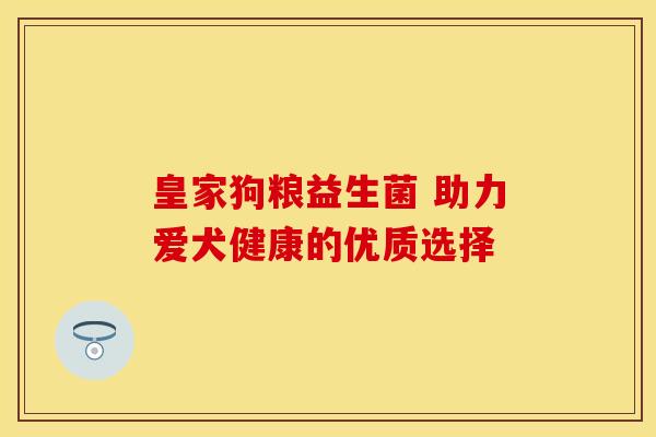 皇家狗粮益生菌 助力爱犬健康的优质选择