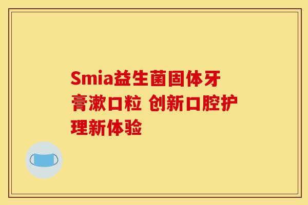 Smia益生菌固体牙膏漱口粒 创新口腔护理新体验