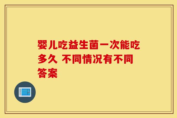 婴儿吃益生菌一次能吃多久 不同情况有不同答案