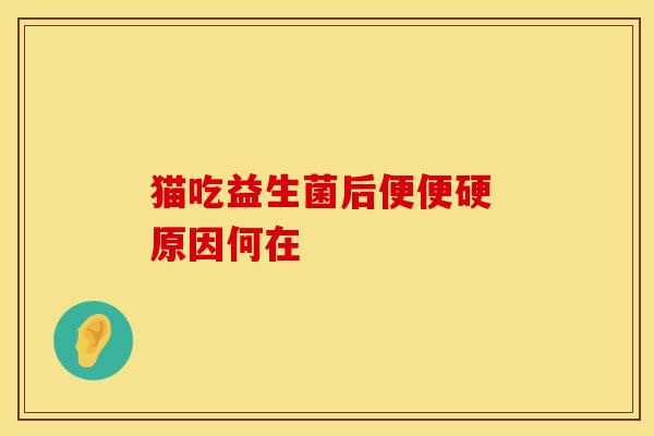 猫吃益生菌后便便硬 原因何在