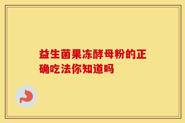 益生菌果冻酵母粉的正确吃法你知道吗