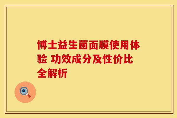 博士益生菌面膜使用体验 功效成分及性价比全解析