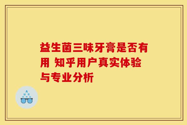 益生菌三味牙膏是否有用 知乎用户真实体验与专业分析
