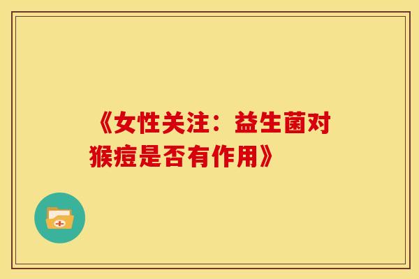 《女性关注：益生菌对猴痘是否有作用》