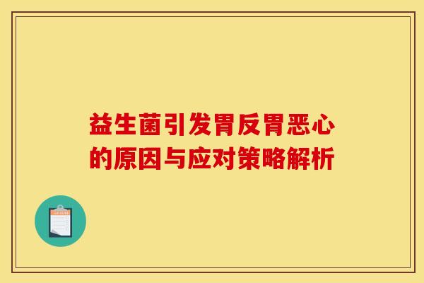 益生菌引发胃反胃恶心的原因与应对策略解析