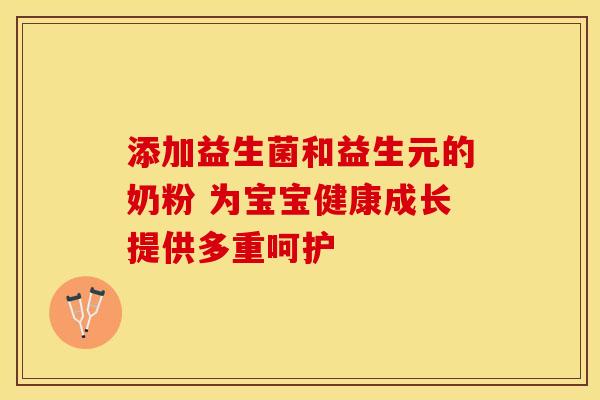 添加益生菌和益生元的奶粉 为宝宝健康成长提供多重呵护