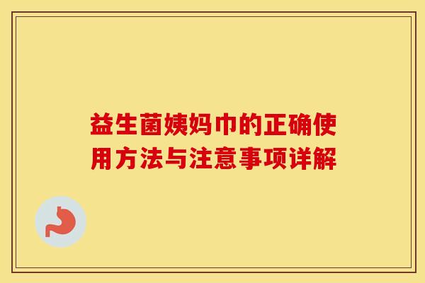 益生菌姨妈巾的正确使用方法与注意事项详解