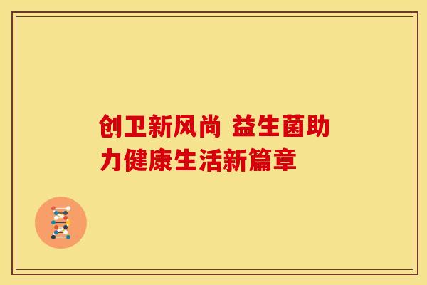 创卫新风尚 益生菌助力健康生活新篇章