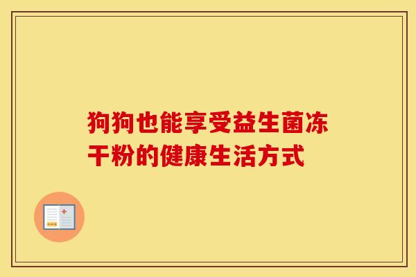 狗狗也能享受益生菌冻干粉的健康生活方式