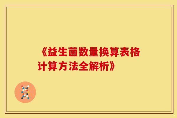 《益生菌数量换算表格计算方法全解析》