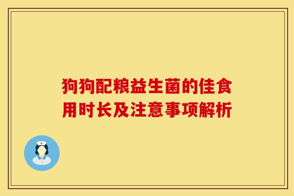 狗狗配粮益生菌的佳食用时长及注意事项解析