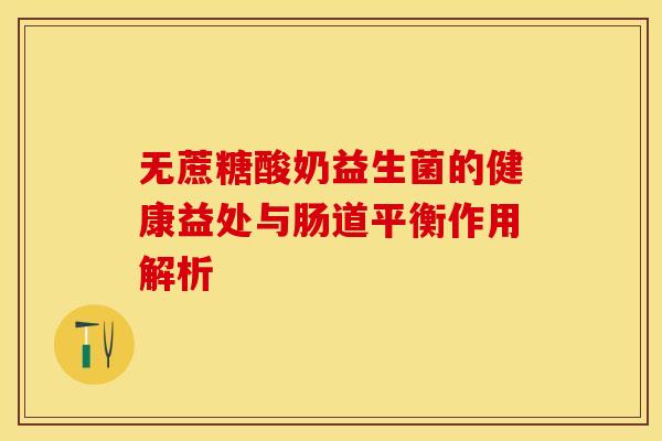 无蔗糖酸奶益生菌的健康益处与肠道平衡作用解析