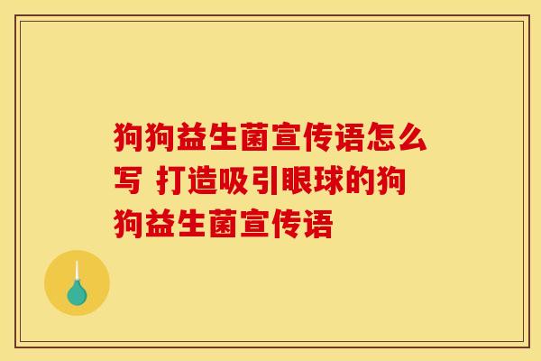 狗狗益生菌宣传语怎么写 打造吸引眼球的狗狗益生菌宣传语
