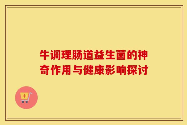 牛调理肠道益生菌的神奇作用与健康影响探讨