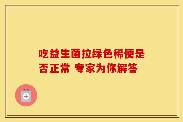 吃益生菌拉绿色稀便是否正常 专家为你解答