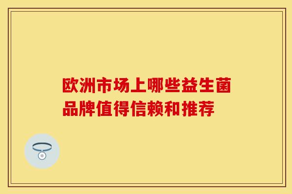 欧洲市场上哪些益生菌品牌值得信赖和推荐