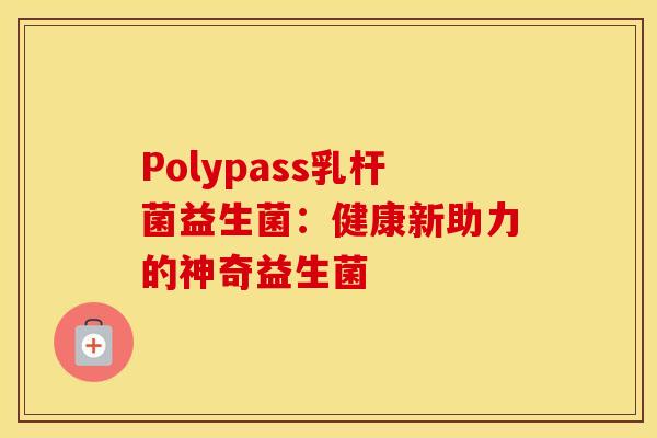 Polypass乳杆菌益生菌：健康新助力的神奇益生菌