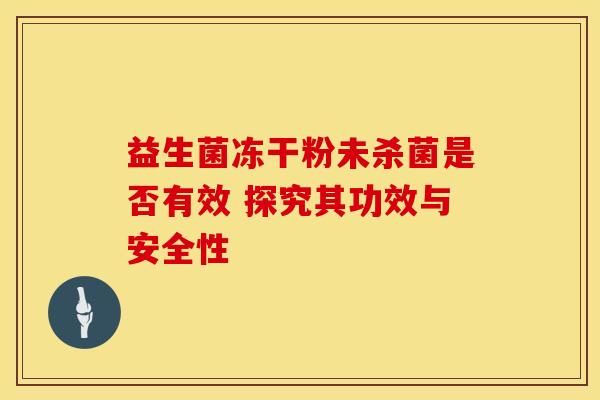 益生菌冻干粉未杀菌是否有效 探究其功效与安全性