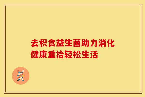 去积食益生菌助力消化健康重拾轻松生活