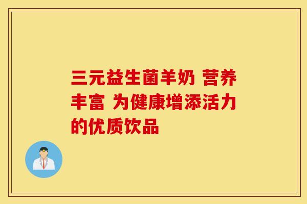 三元益生菌羊奶 营养丰富 为健康增添活力的优质饮品