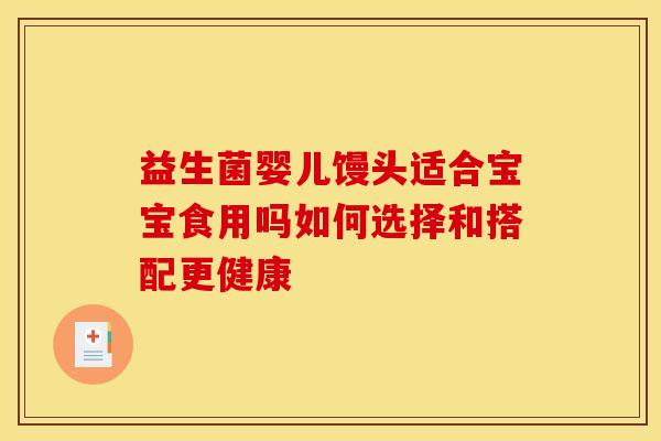 益生菌婴儿馒头适合宝宝食用吗如何选择和搭配更健康
