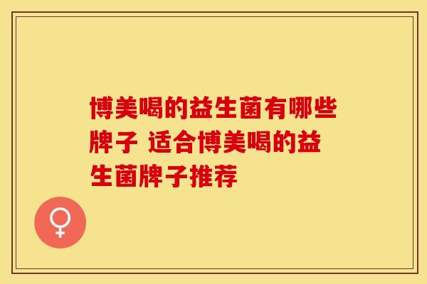 博美喝的益生菌有哪些牌子 适合博美喝的益生菌牌子推荐