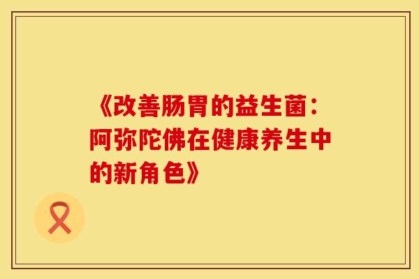 《改善肠胃的益生菌：阿弥陀佛在健康养生中的新角色》