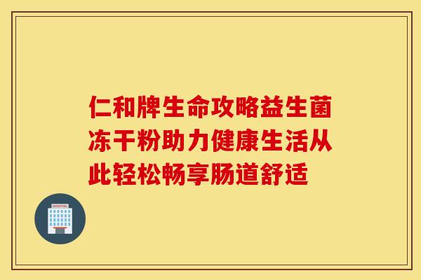 仁和牌生命攻略益生菌冻干粉助力健康生活从此轻松畅享肠道舒适