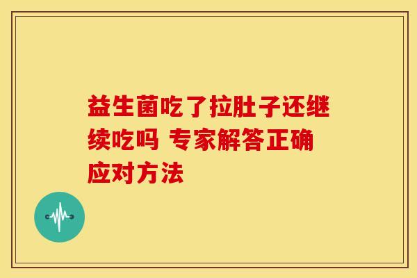 益生菌吃了拉肚子还继续吃吗 专家解答正确应对方法