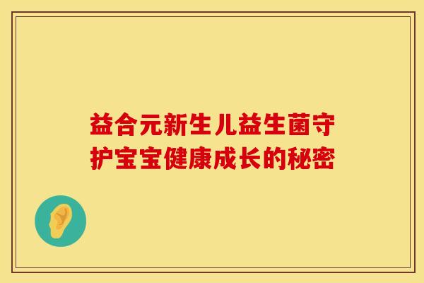 益合元新生儿益生菌守护宝宝健康成长的秘密
