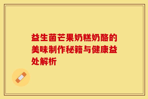 益生菌芒果奶糕奶酪的美味制作秘籍与健康益处解析