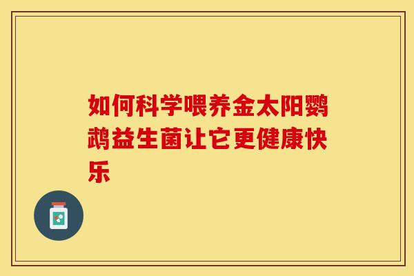 如何科学喂养金太阳鹦鹉益生菌让它更健康快乐