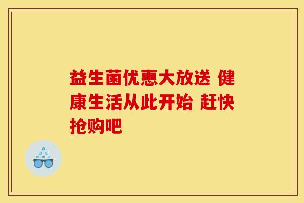 益生菌优惠大放送 健康生活从此开始 赶快抢购吧