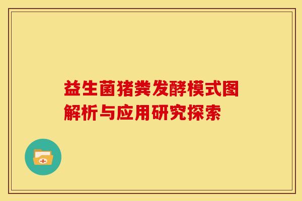 益生菌猪粪发酵模式图解析与应用研究探索