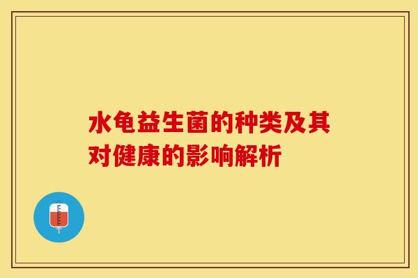 水龟益生菌的种类及其对健康的影响解析