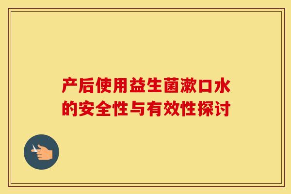 产后使用益生菌漱口水的安全性与有效性探讨