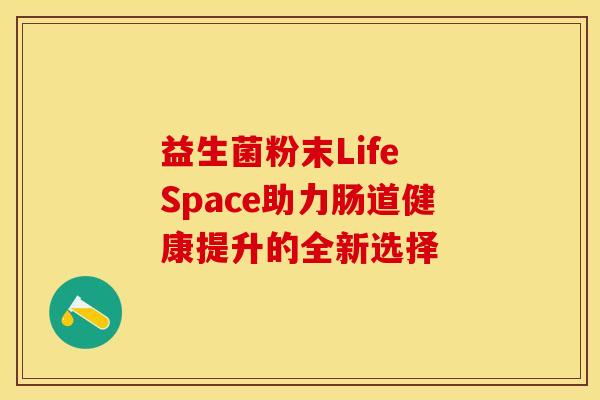 益生菌粉末Life Space助力肠道健康提升的全新选择
