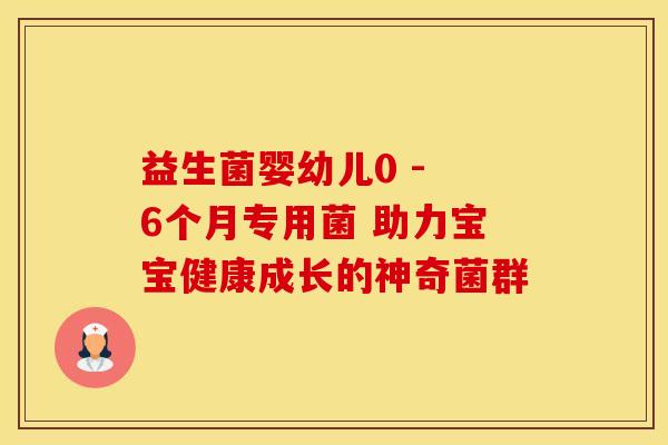 益生菌婴幼儿0 - 6个月专用菌 助力宝宝健康成长的神奇菌群