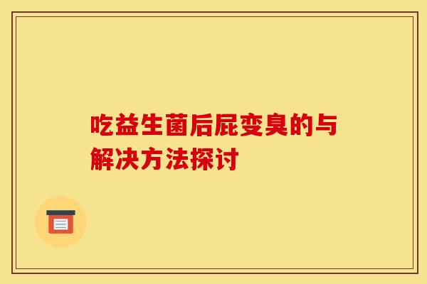 吃益生菌后屁变臭的与解决方法探讨