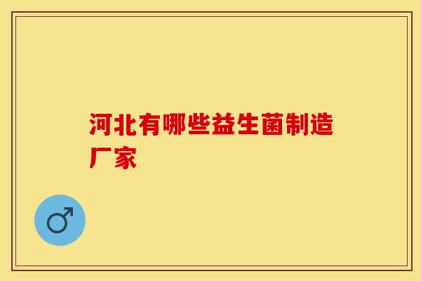 河北有哪些益生菌制造厂家