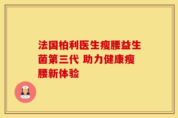 法国柏利医生瘦腰益生菌第三代 助力健康瘦腰新体验