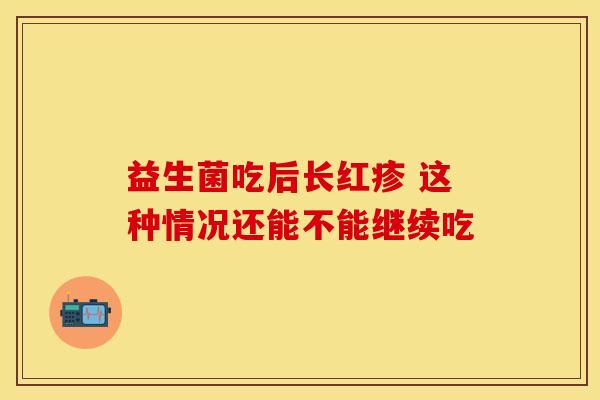 益生菌吃后长红疹 这种情况还能不能继续吃