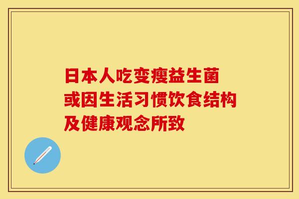 日本人吃变瘦益生菌 或因生活习惯饮食结构及健康观念所致