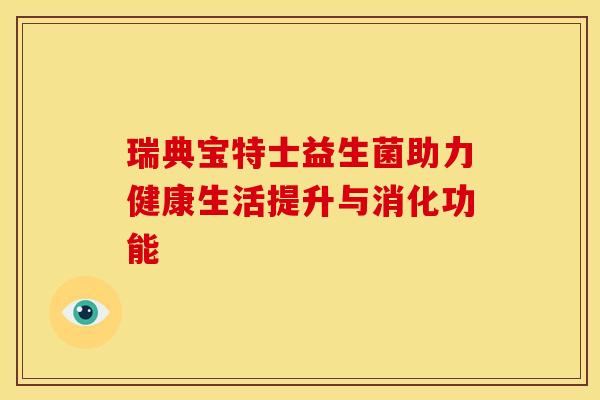 瑞典宝特士益生菌助力健康生活提升与消化功能